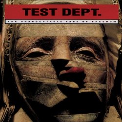 Test Dept. - The Unacceptable Face Of Freedom (2007) [Reissue]