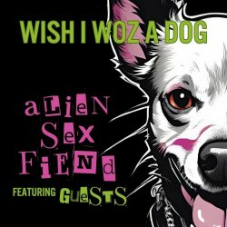 Alien Sex Fiend - Wish I Woz A Dog: Alien Sex Fiend Featuring Guests (2024)