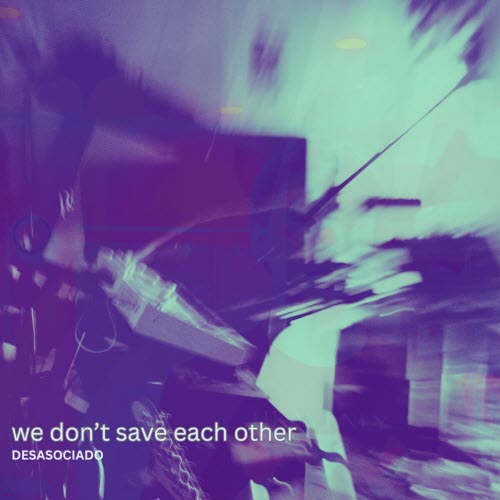 DESASOCIADO - We Don't Save Each Other (2025)