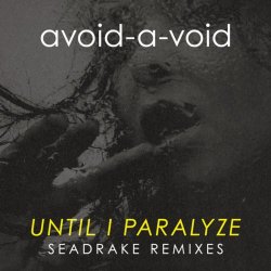 Avoid-A-Void - Until I Paralyze (Seadrake Remixes) (2020) [EP]