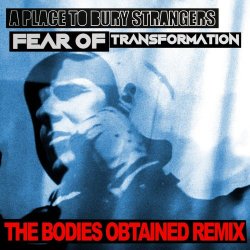 A Place To Bury Strangers - Fear Of Tranformation (The Bodies Obtained Remix) (2025) [Single]
