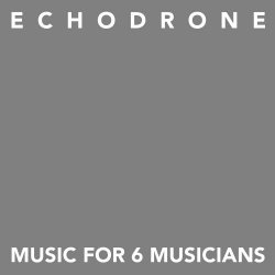 Echodrone - Music For 6 Musicians (2025)