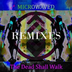 Microwaved - The Dead Shall Walk Remixes: Volume 5 (2023) [EP]
