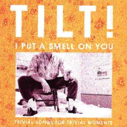Tilt! - I Put A Smell On You (Trivial Songs For Trivial Moments) (1995)