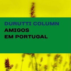The Durutti Column - Amigos Em Portugal (2017) [Remastered]