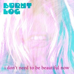 Burnt Log - I Don't Need To Be Beautiful Now (2026) [Single]