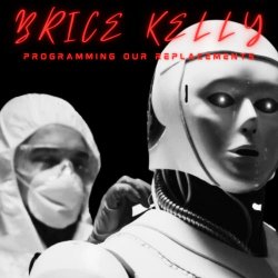 Brice Kelly - Programming Our Replacements (2022) [EP]