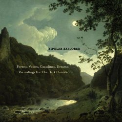 Bipolar Explorer - Forests, Voices, Coastlines, Dreams: Recordings For The Dark Outside (2021)