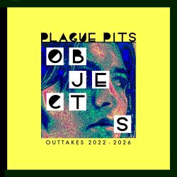 Plague Pits - Objects - Outtakes 2022 - 2026 (2026)